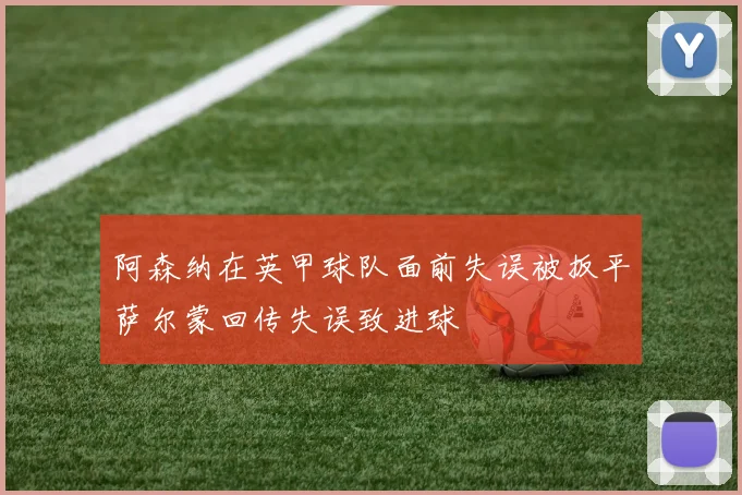 阿森纳在英甲球队面前失误被扳平萨尔蒙回传失误致进球
