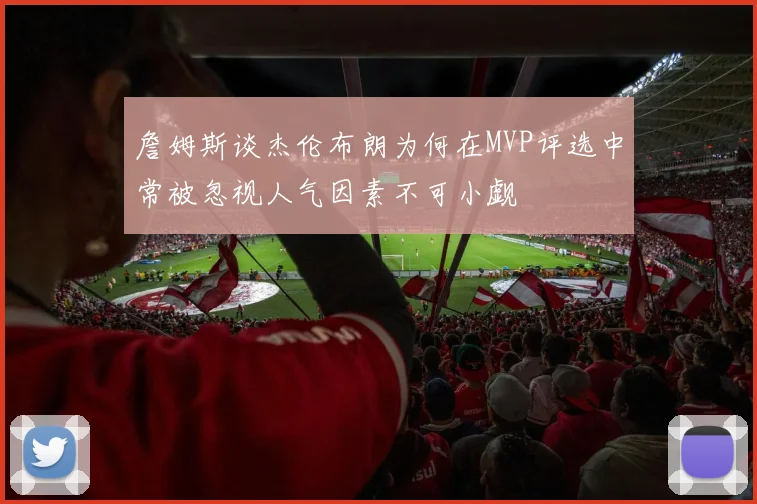 詹姆斯谈杰伦布朗为何在MVP评选中常被忽视人气因素不可小觑