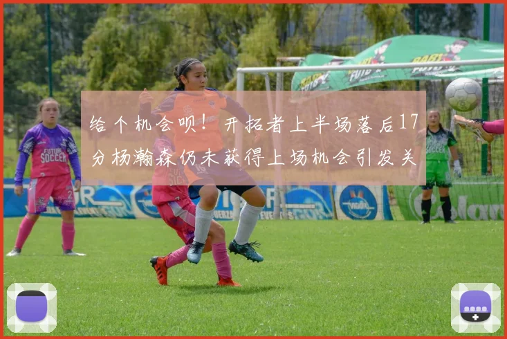 给个机会呗！开拓者上半场落后17分杨瀚森仍未获得上场机会引发关注